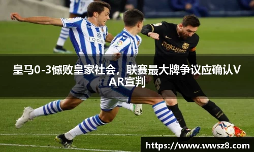皇马0-3憾败皇家社会，联赛最大牌争议应确认VAR宣判