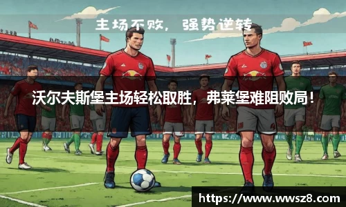 沃尔夫斯堡主场轻松取胜，弗莱堡难阻败局！