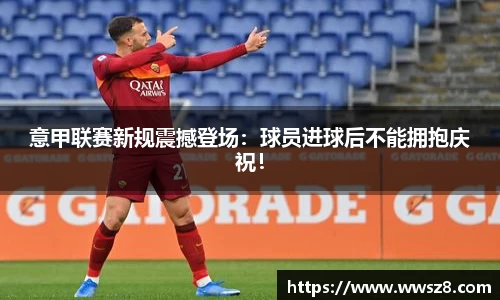 意甲联赛新规震撼登场：球员进球后不能拥抱庆祝！
