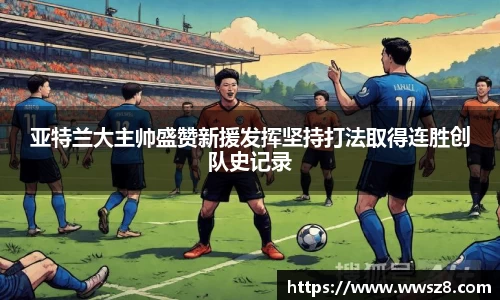 亚特兰大主帅盛赞新援发挥坚持打法取得连胜创队史记录
