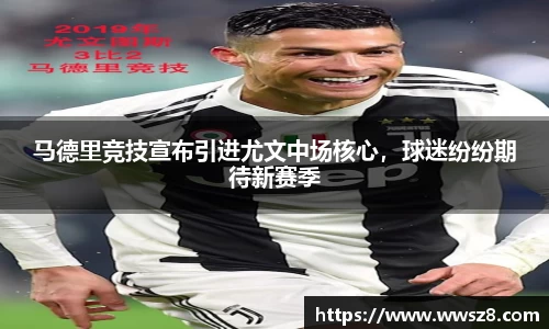 马德里竞技宣布引进尤文中场核心，球迷纷纷期待新赛季