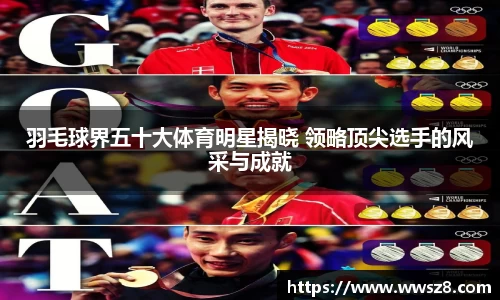羽毛球界五十大体育明星揭晓 领略顶尖选手的风采与成就