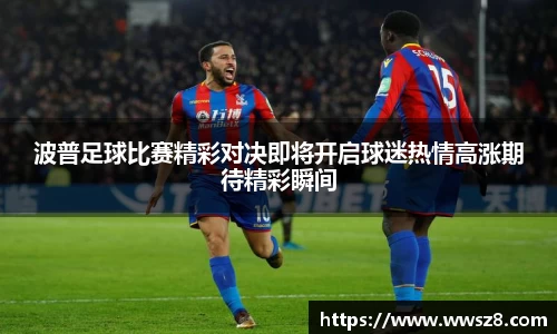 波普足球比赛精彩对决即将开启球迷热情高涨期待精彩瞬间