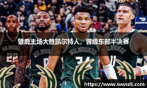 雄鹿主场大胜凯尔特人，晋级东部半决赛