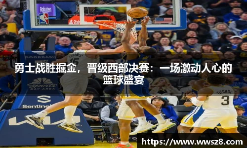 勇士战胜掘金，晋级西部决赛：一场激动人心的篮球盛宴
