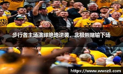 步行者主场演绎绝地逆袭，北极熊赌输下场