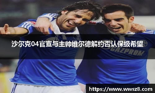 沙尔克04官宣与主帅维尔德解约否认保级希望