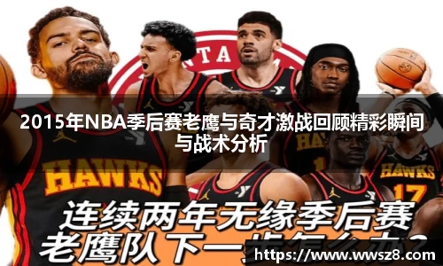 2015年NBA季后赛老鹰与奇才激战回顾精彩瞬间与战术分析