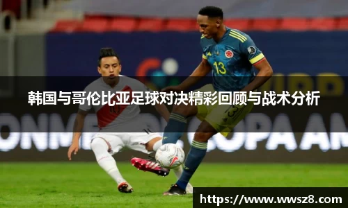 韩国与哥伦比亚足球对决精彩回顾与战术分析