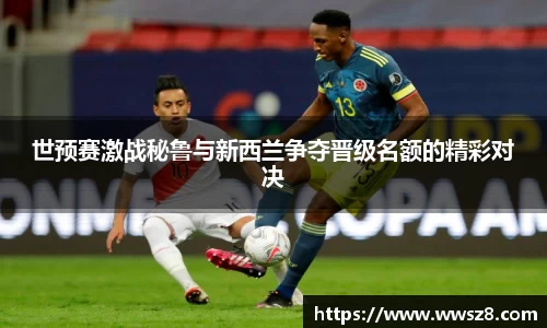 世预赛激战秘鲁与新西兰争夺晋级名额的精彩对决