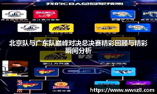 北京队与广东队巅峰对决总决赛精彩回顾与精彩瞬间分析