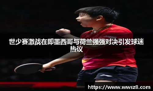 世少赛激战在即墨西哥与荷兰强强对决引发球迷热议