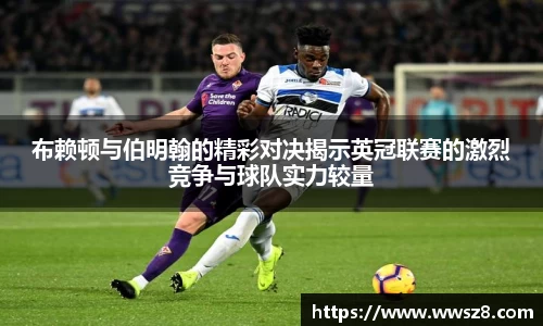 布赖顿与伯明翰的精彩对决揭示英冠联赛的激烈竞争与球队实力较量