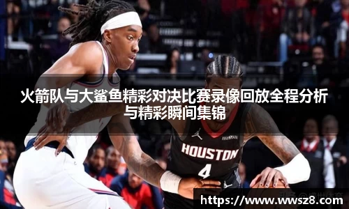 火箭队与大鲨鱼精彩对决比赛录像回放全程分析与精彩瞬间集锦