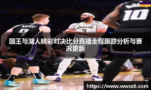 国王与湖人精彩对决比分直播全程跟踪分析与赛况更新