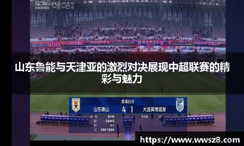 山东鲁能与天津亚的激烈对决展现中超联赛的精彩与魅力