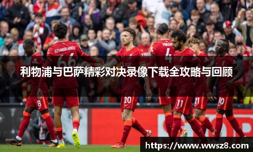 利物浦与巴萨精彩对决录像下载全攻略与回顾