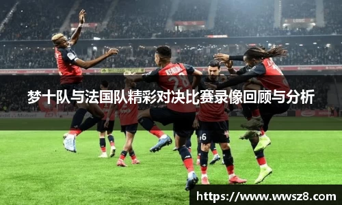 梦十队与法国队精彩对决比赛录像回顾与分析
