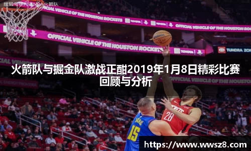 火箭队与掘金队激战正酣2019年1月8日精彩比赛回顾与分析