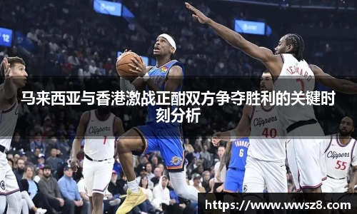 马来西亚与香港激战正酣双方争夺胜利的关键时刻分析