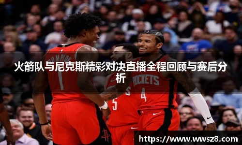 火箭队与尼克斯精彩对决直播全程回顾与赛后分析