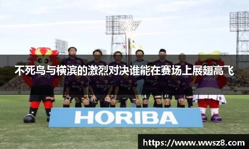 不死鸟与横滨的激烈对决谁能在赛场上展翅高飞