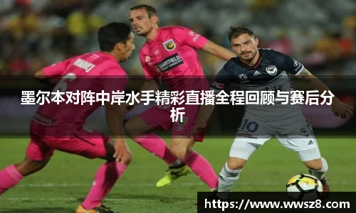 墨尔本对阵中岸水手精彩直播全程回顾与赛后分析