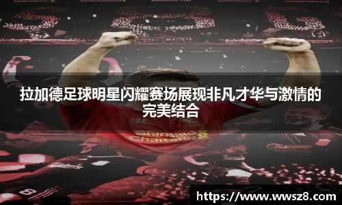 拉加德足球明星闪耀赛场展现非凡才华与激情的完美结合