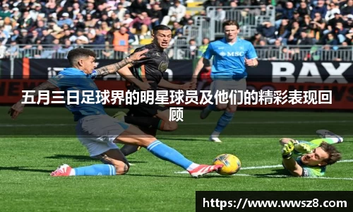 五月三日足球界的明星球员及他们的精彩表现回顾