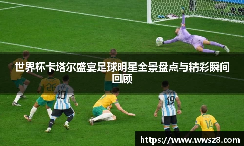 世界杯卡塔尔盛宴足球明星全景盘点与精彩瞬间回顾